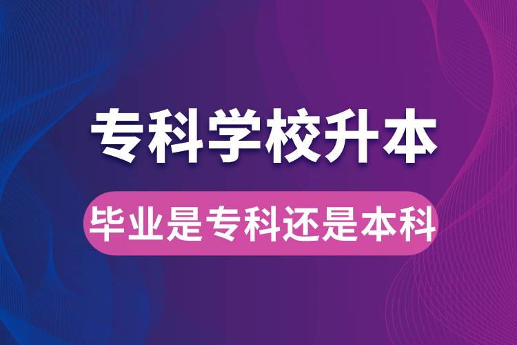專科學校升本后，畢業(yè)時是?？七€是本科