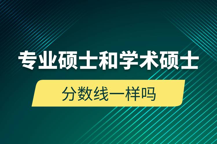 專業(yè)碩士和學術(shù)碩士分數(shù)線一樣嗎