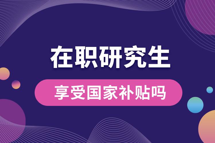 在職研究生享受?chē)?guó)家補(bǔ)貼嗎