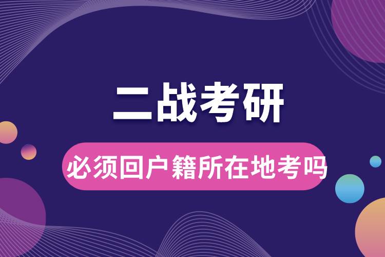 二戰(zhàn)考研必須回戶(hù)籍所在地考嗎