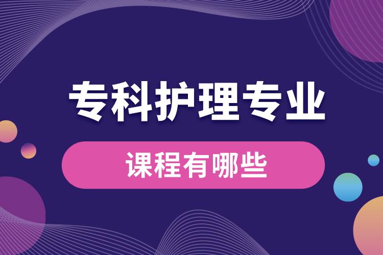 專科護(hù)理專業(yè)課程有哪些