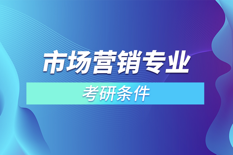 市場(chǎng)營銷專業(yè)考研條件