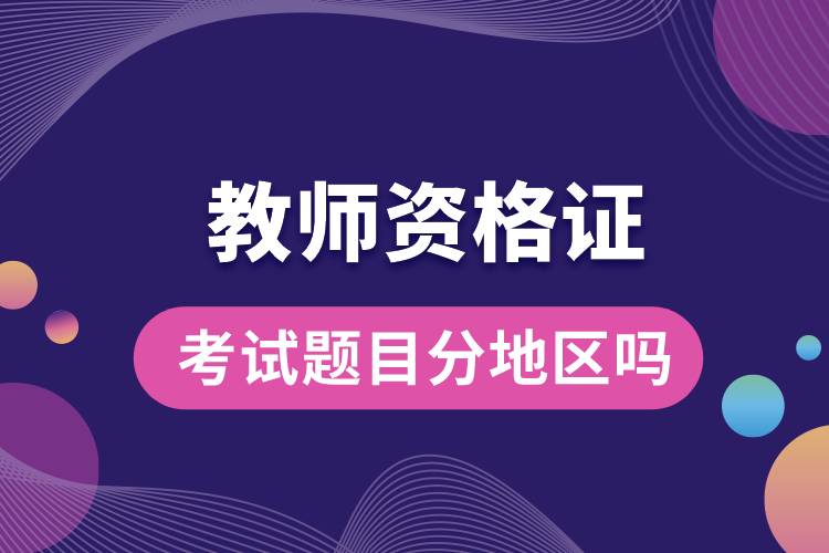 1665207660837350.jpg 教師資格證考試題目分地區(qū)嗎.jpg