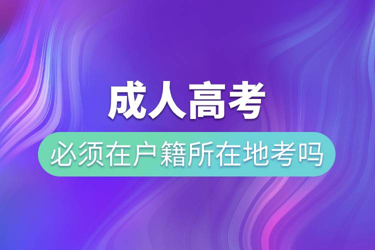 成人高考必須在戶籍所在地考嗎.jpg 成人高考必須在戶籍所在地考嗎.jpg