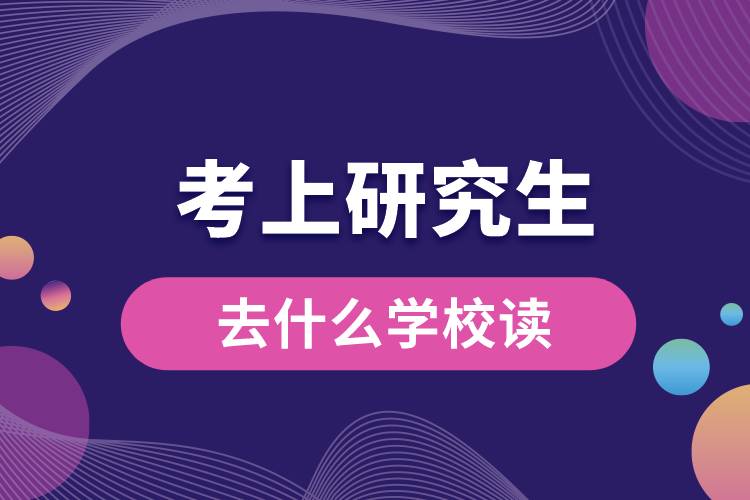1669958833256373.jpg 考上研究生去什么學(xué)校讀.jpg