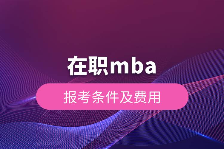 在職mba報考條件及費(fèi)用.jpg 在職mba報考條件及費(fèi)用.jpg