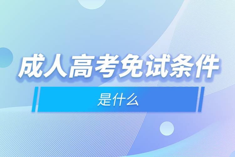 成人高考免試條件是什么.jpg