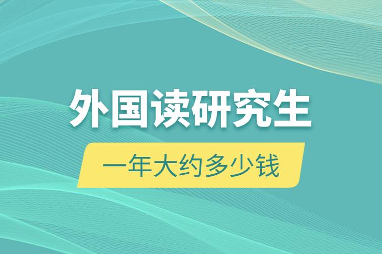 外國讀研究生一年大約多少錢.jpg 外國讀研究生一年大約多少錢.jpg