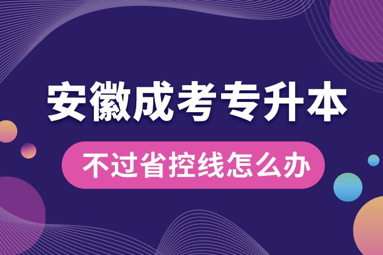 1677208228851305.jpg 安徽成考專升本不過省控線怎么辦.jpg