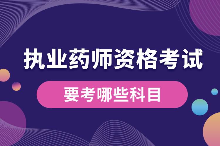 1680838331198061.jpg 執(zhí)業(yè)藥師資格考試要考哪些科目.jpg