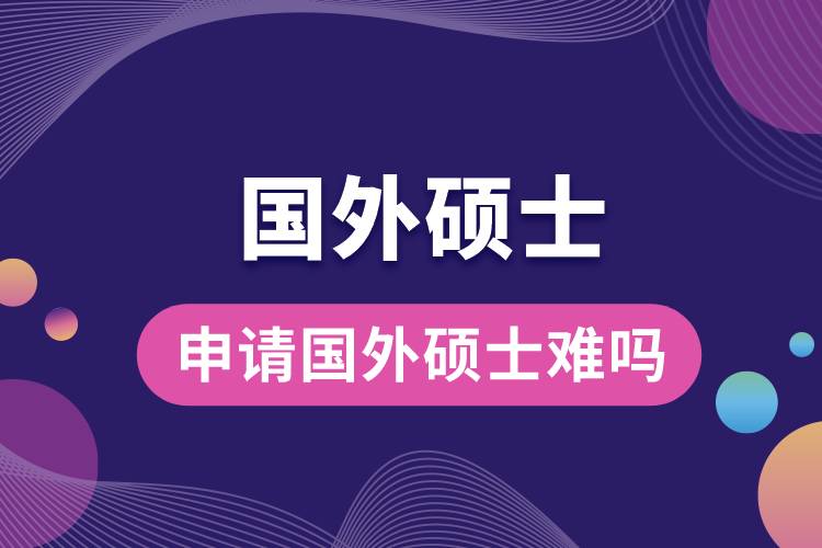 申請(qǐng)國外碩士難嗎.jpg