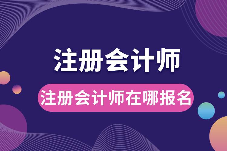 注冊會計(jì)師在哪報(bào)名.jpg