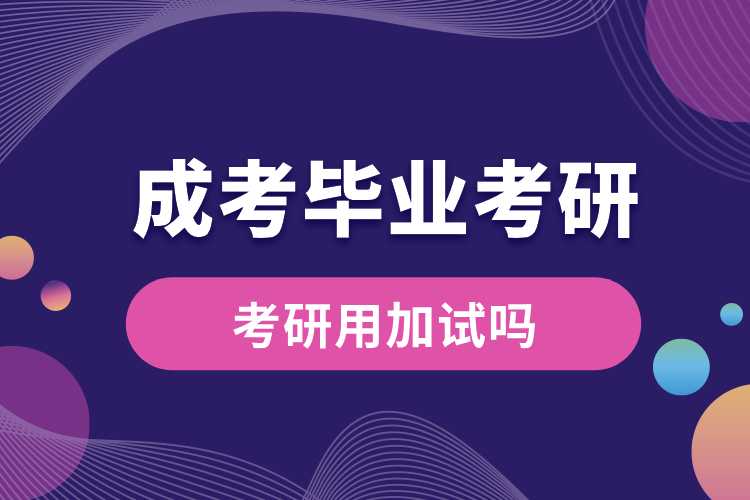 1691130379467987.jpg 成考畢業(yè)考研用加試嗎.jpg