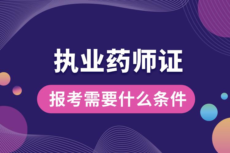 執(zhí)業(yè)藥師證報(bào)考需要什么條件.jpg