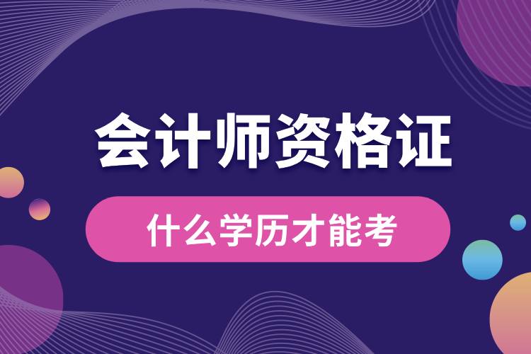 1708999882847398.jpg 會計師資格證什么學(xué)歷才能考.jpg