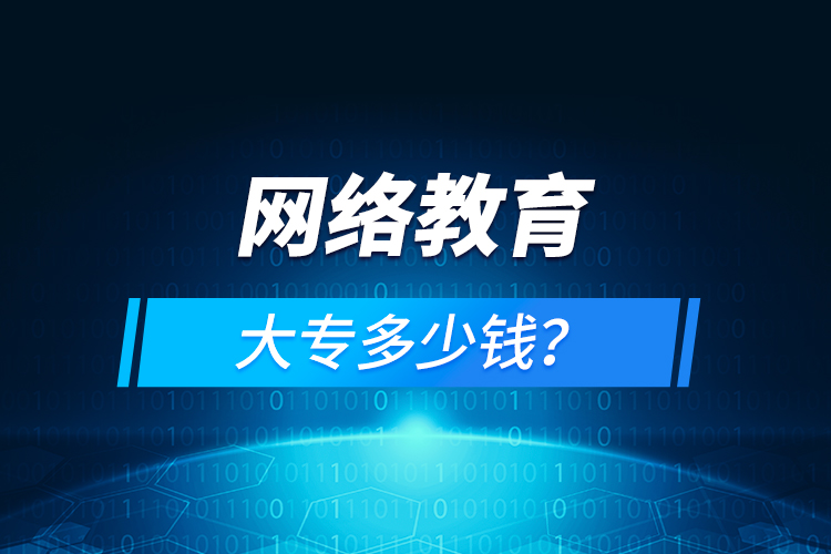 網(wǎng)絡(luò)教育大專多少錢(qián)？