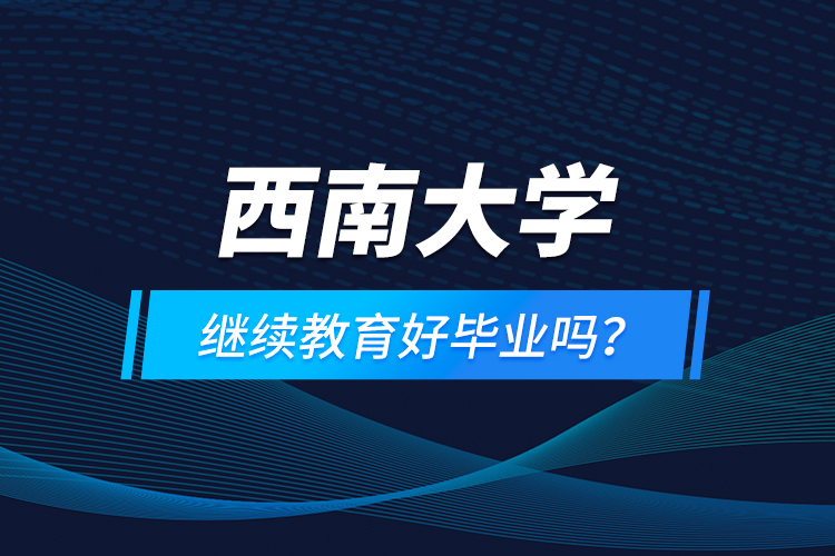 西南大學(xué)繼續(xù)教育好畢業(yè)嗎？