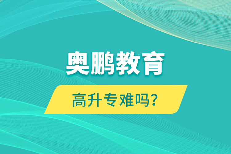 奧鵬教育高升專(zhuān)難嗎？