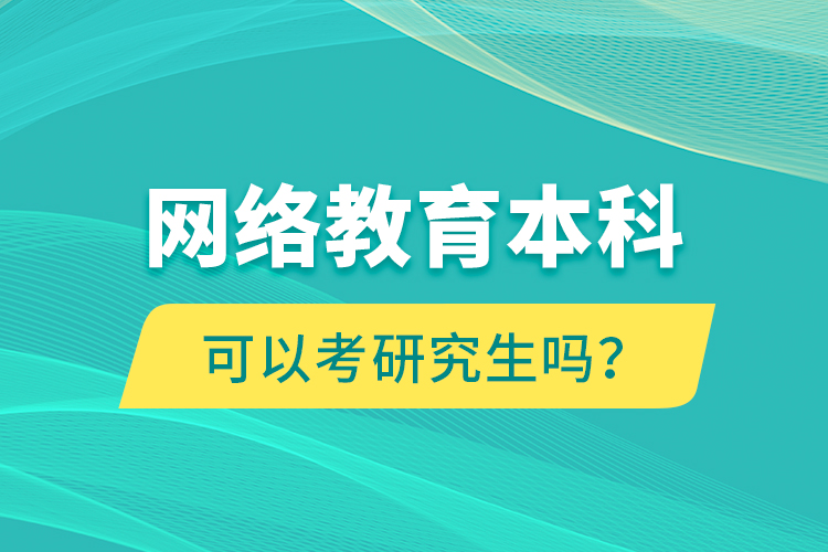 網(wǎng)絡(luò)教育本科可以考研究生嗎？