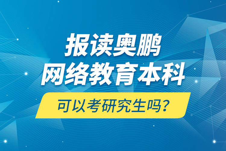 報讀奧鵬網(wǎng)絡(luò)教育本科可以考研究生嗎？