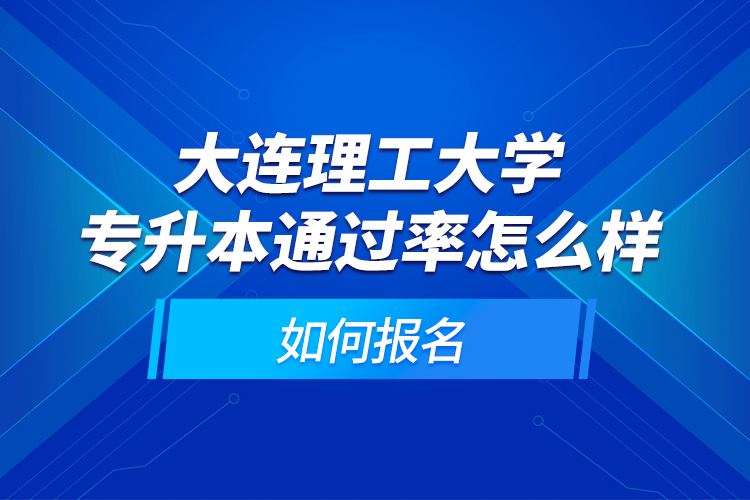 大連理工大學專升本通過率怎么樣？如何報名