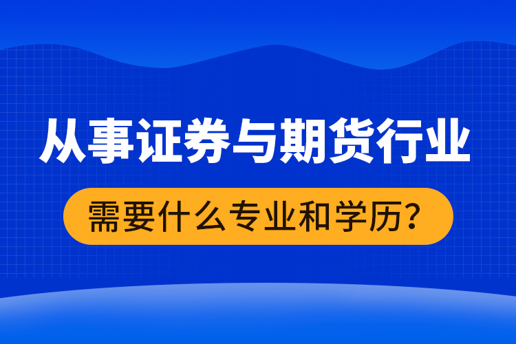 從事證券與期貨行業(yè)需要什么專業(yè)和學(xué)歷？
