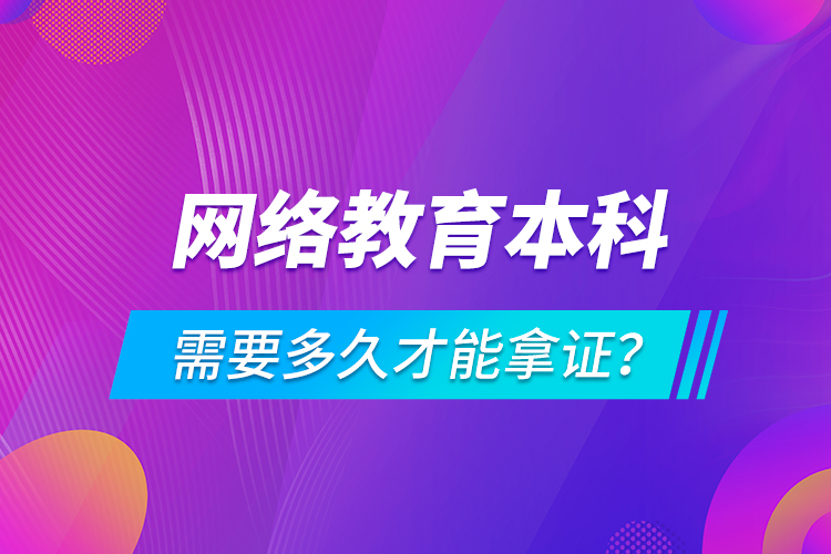 網(wǎng)絡(luò)教育本科需要多久才能拿證？
