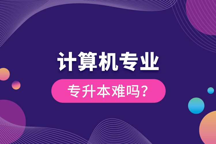 計(jì)算機(jī)專業(yè)專升本難嗎？
