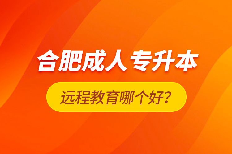 合肥成人專升本遠(yuǎn)程教育哪個好？