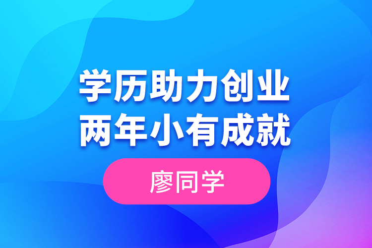廖同學--學歷助力創(chuàng)業(yè)，兩年小有成就