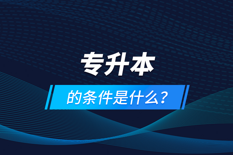專升本的條件是什么？