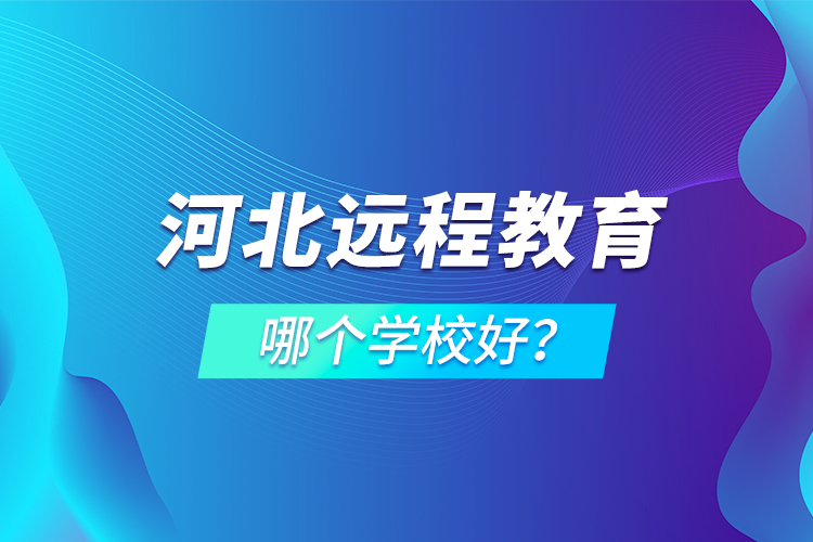 河北遠(yuǎn)程教育哪個(gè)學(xué)校好？