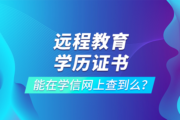 遠(yuǎn)程教育學(xué)歷證書能在學(xué)信網(wǎng)上查到么？