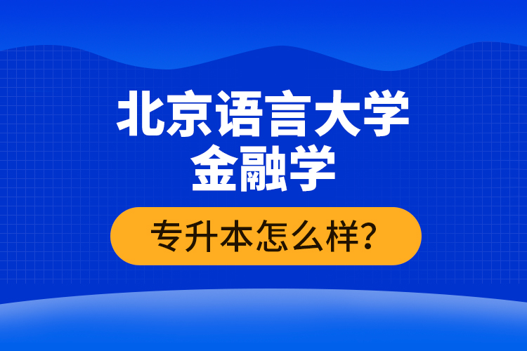 北京語言大學(xué)金融學(xué)專升本怎么樣？