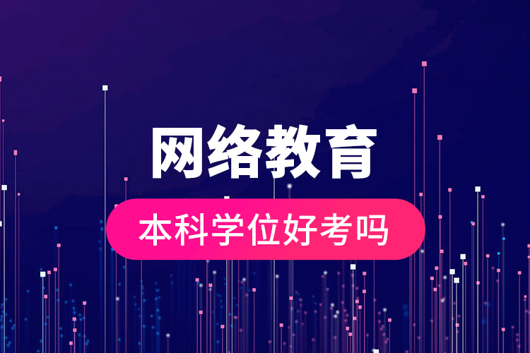 網(wǎng)絡(luò)教育本科學(xué)位好考嗎？