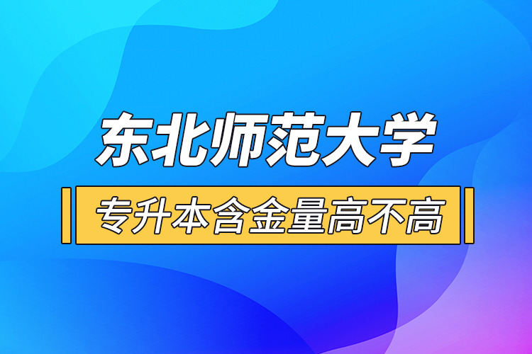 東北師范大學(xué)專升本含金量高不高？