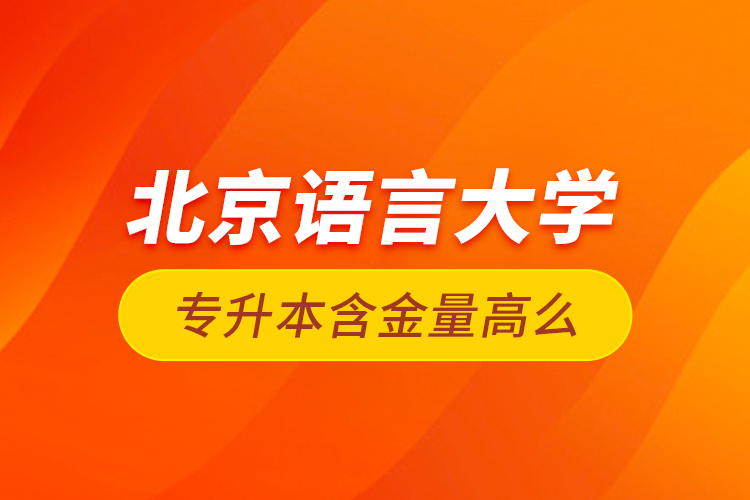 北京語言大學(xué)專升本含金量高么？