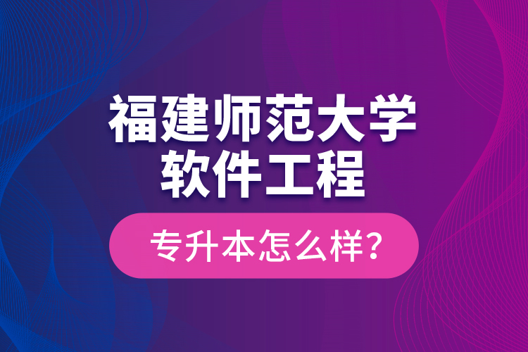 福建師范大學(xué)軟件工程專升本怎么樣？