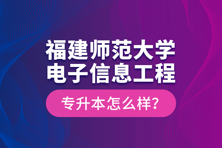 福建師范大學(xué)電子信息工程專升本怎么樣？