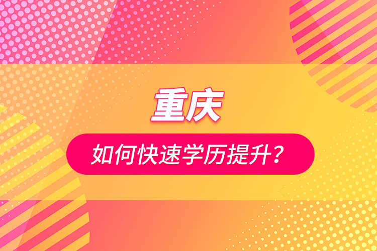重慶如何快速學(xué)歷提升？