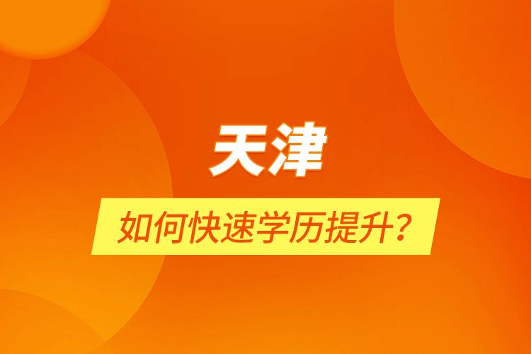 天津如何快速學(xué)歷提升？