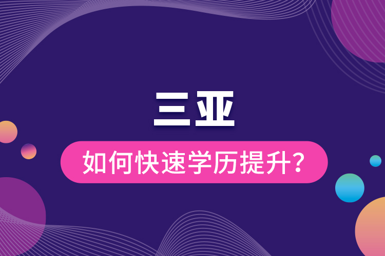 三亞如何快速學歷提升？