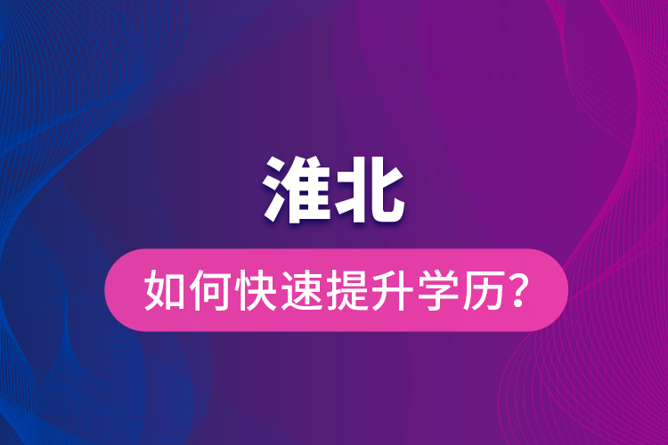 淮北如何快速提升學歷？