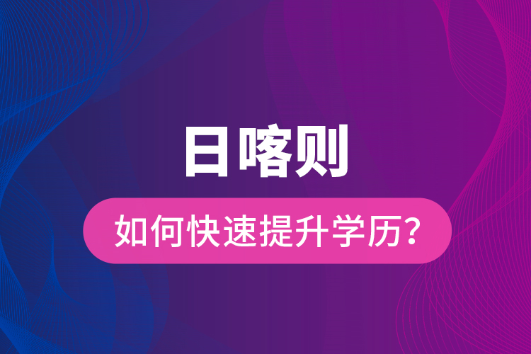 日喀則如何快速提升學歷？