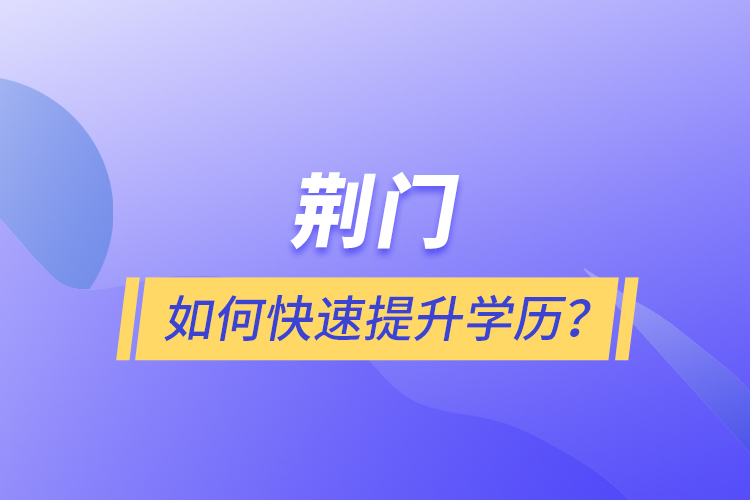 荊門(mén)如何快速提升學(xué)歷？