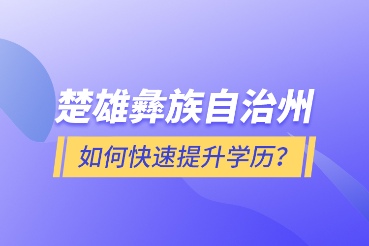楚雄彝族自治州如何快速提升學(xué)歷？