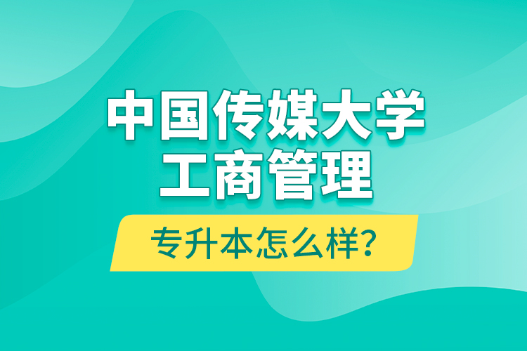 中國(guó)傳媒大學(xué)工商管理專升本怎么樣？