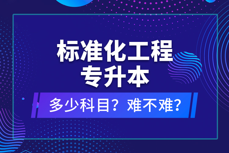 標(biāo)準(zhǔn)化工程專升本考什么？難不難？