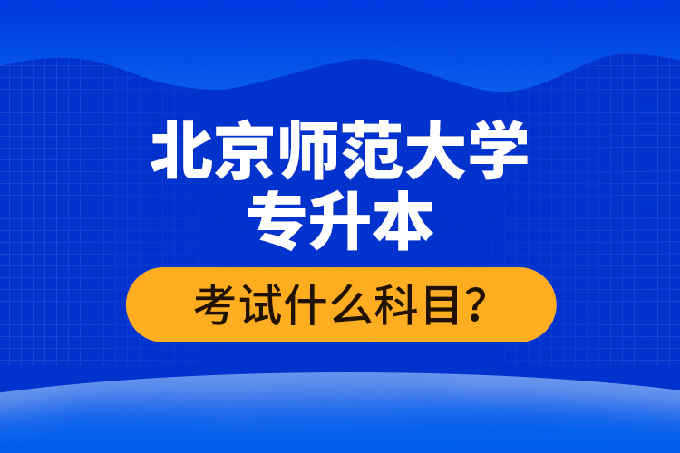 北京師范大學(xué)專升本考試什么科目？
