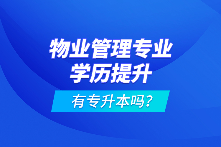 物業(yè)管理專業(yè)學(xué)歷提升有專升本嗎？
